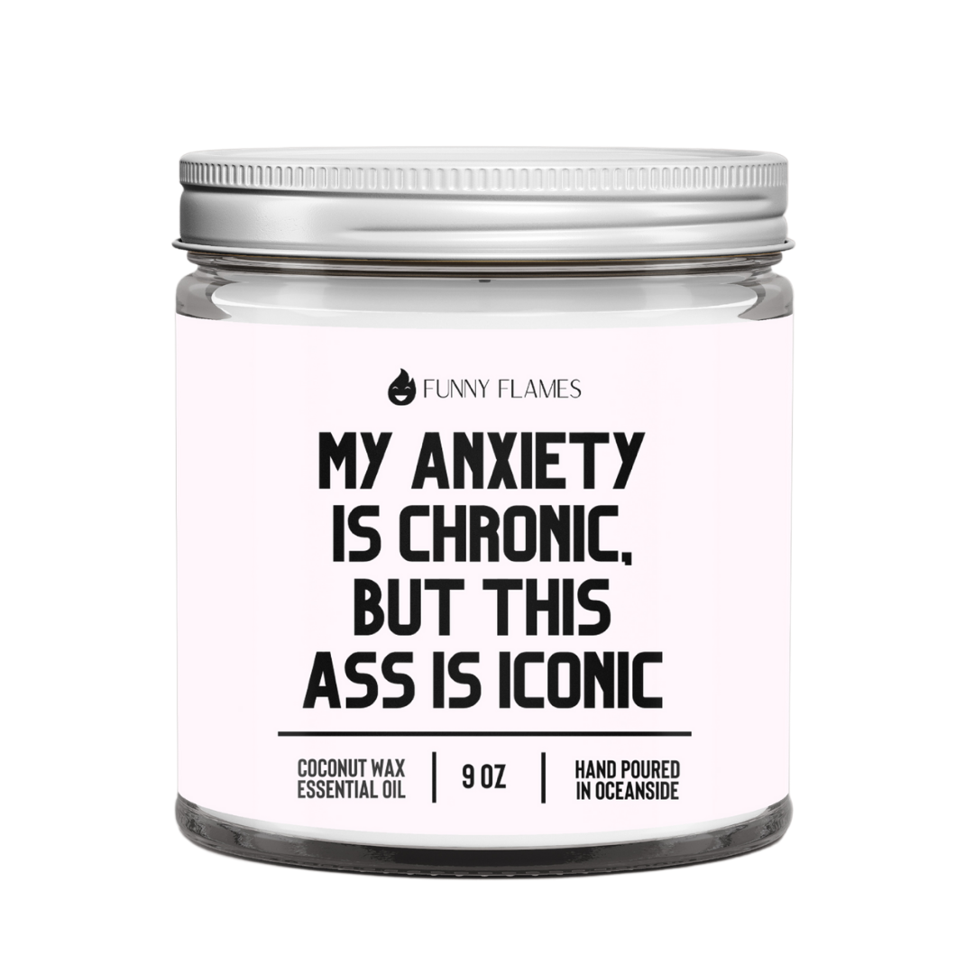 My Anxiety Is Chronic, But This Ass is Iconic